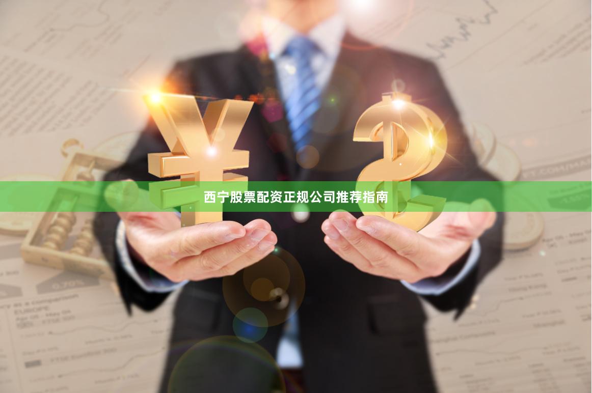 西宁股票配资正规公司推荐指南