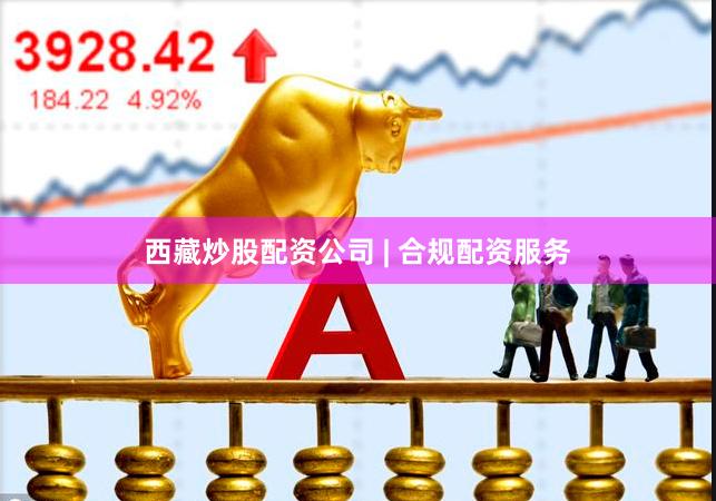 西藏炒股配资公司 | 合规配资服务