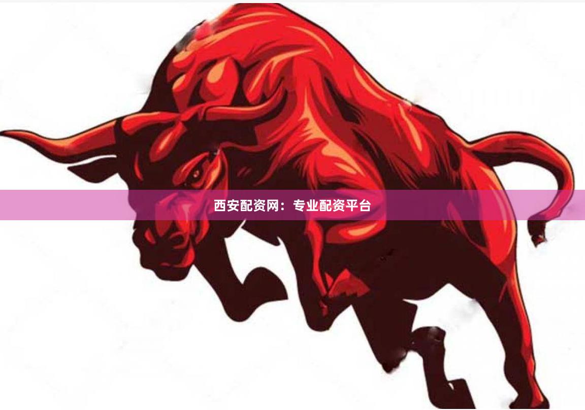 西安配资网：专业配资平台