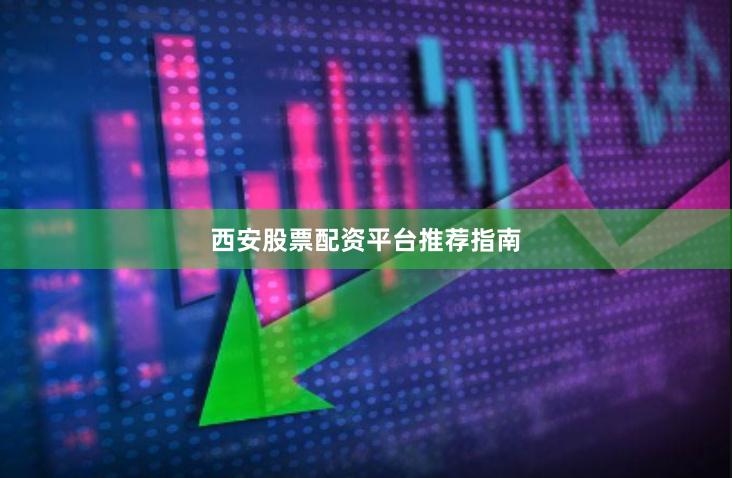 西安股票配资平台推荐指南