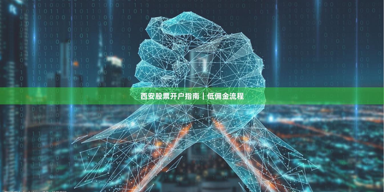 西安股票开户指南|低佣金流程