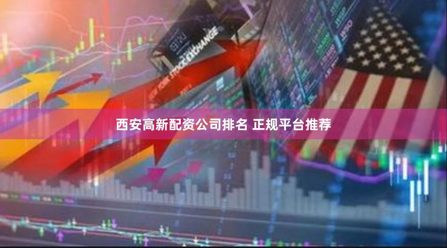 西安高新配资公司排名 正规平台推荐