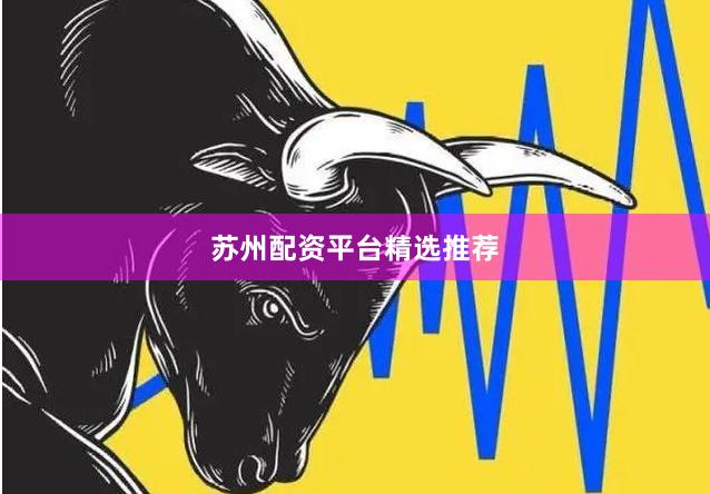 苏州配资平台精选推荐