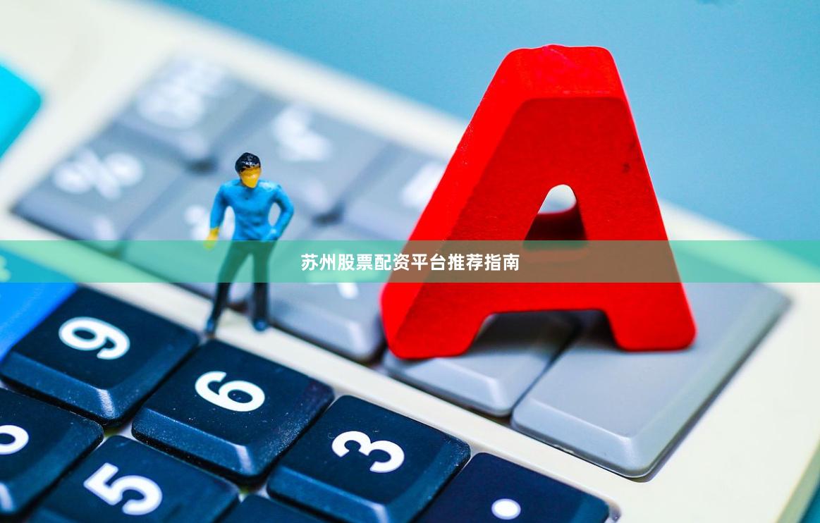 苏州股票配资平台推荐指南