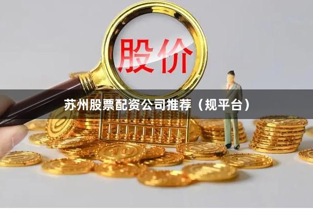 苏州股票配资公司推荐（规平台）