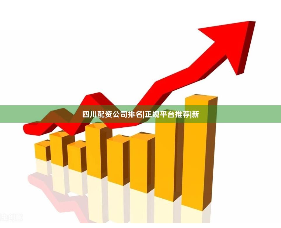 四川配资公司排名|正规平台推荐|新
