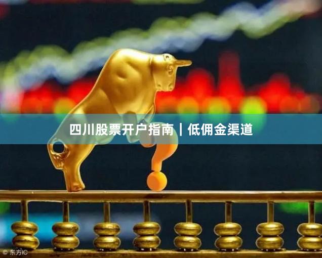 四川股票开户指南｜低佣金渠道