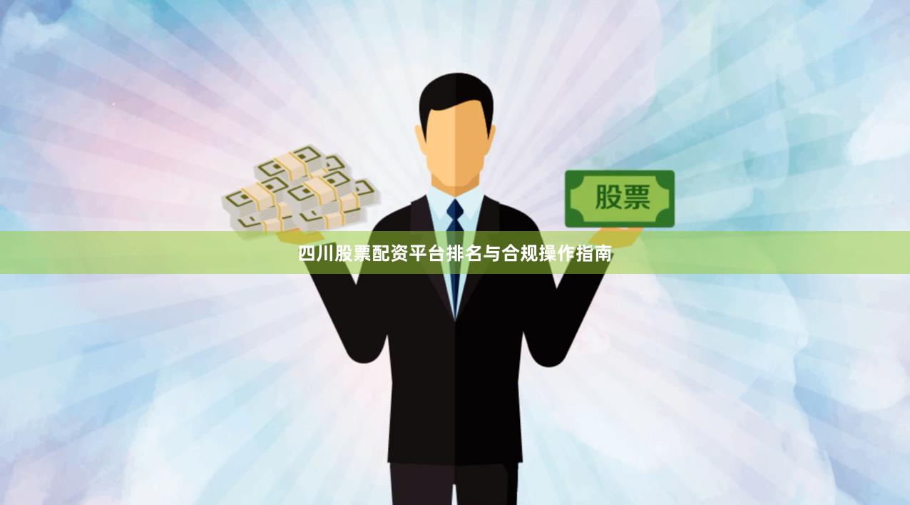四川股票配资平台排名与合规操作指南