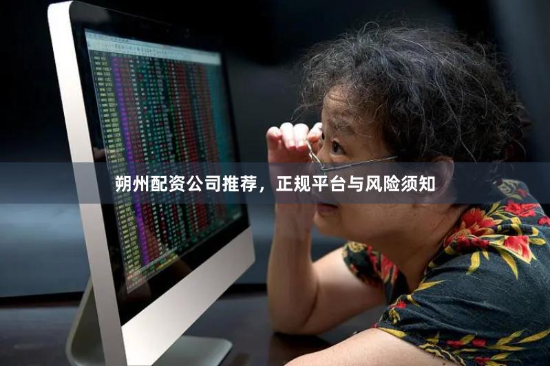 朔州配资公司推荐，正规平台与风险须知