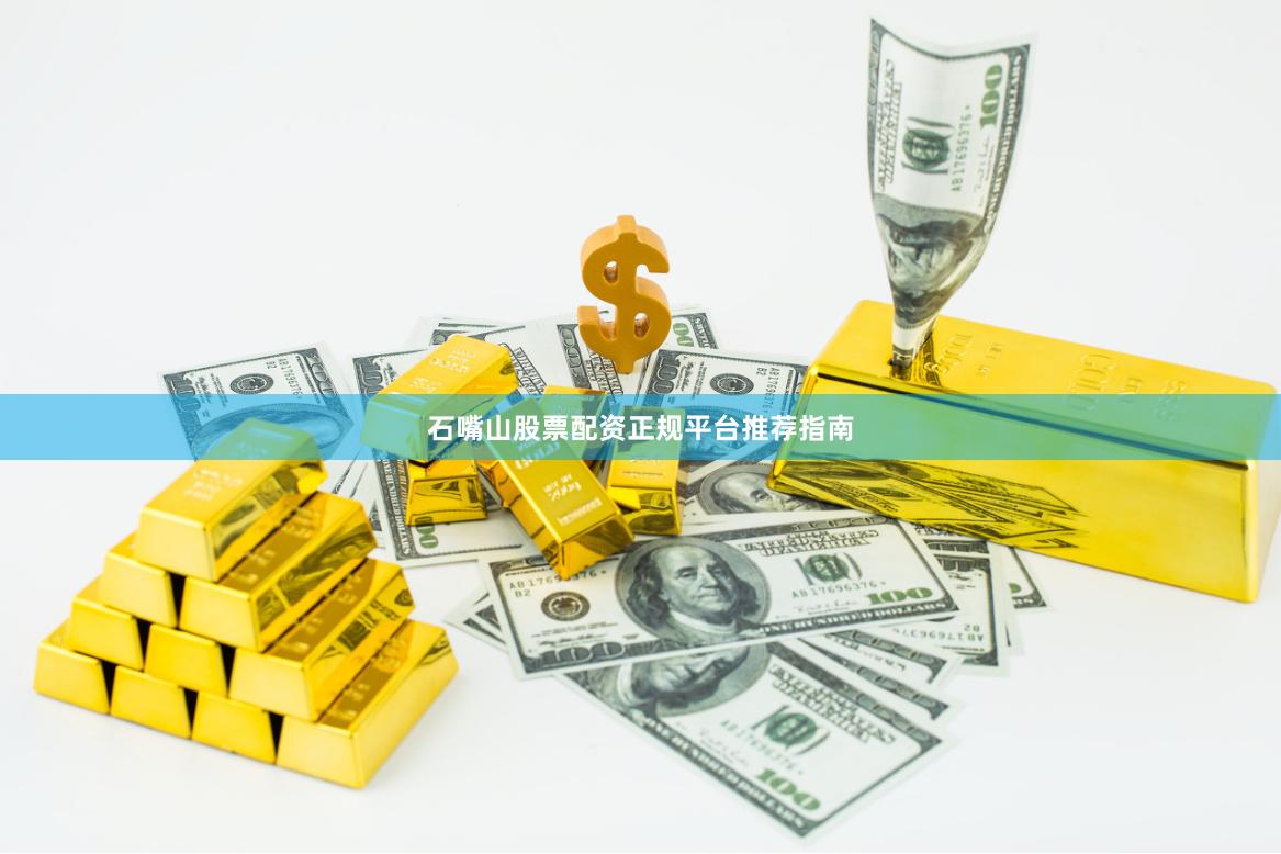 石嘴山股票配资正规平台推荐指南