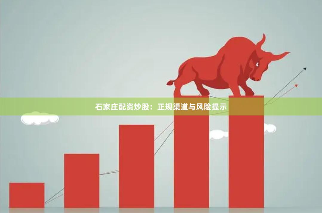 石家庄配资炒股：正规渠道与风险提示