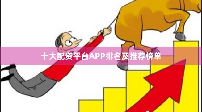 十大配资平台APP排名及推荐榜单