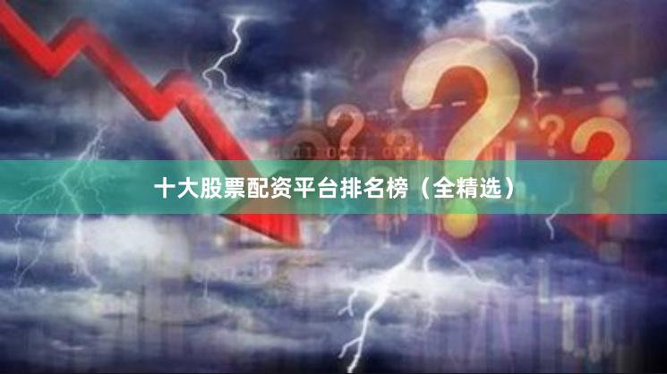 十大股票配资平台排名榜（全精选）