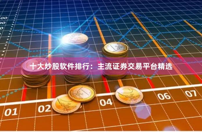 十大炒股软件排行：主流证券交易平台精选