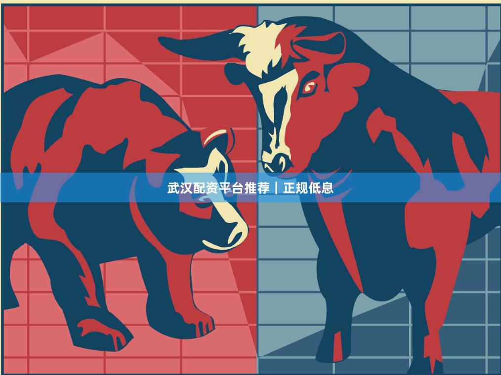 武汉配资平台推荐｜正规低息