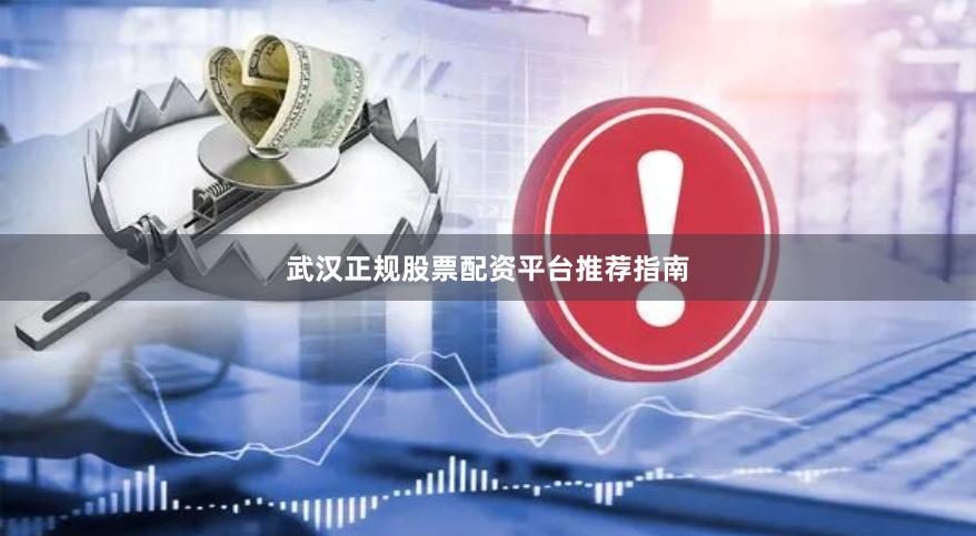 武汉正规股票配资平台推荐指南