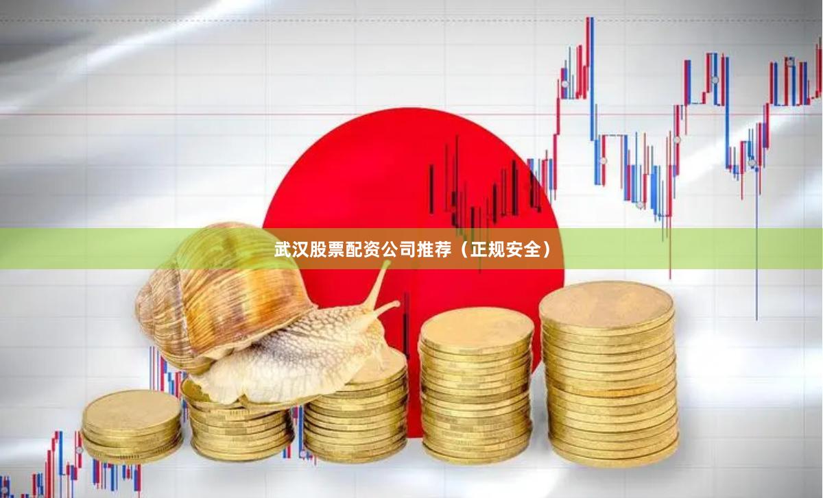 武汉股票配资公司推荐（正规安全）