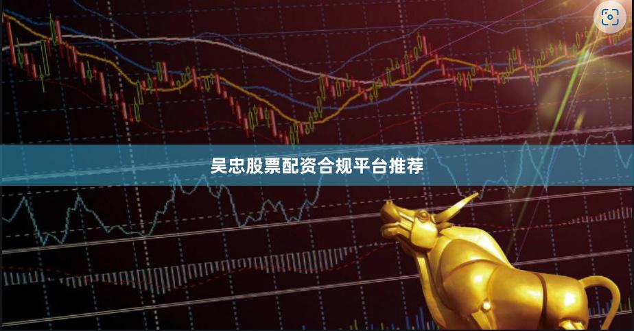 吴忠股票配资合规平台推荐
