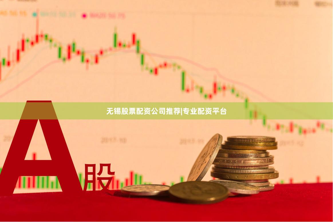 无锡股票配资公司推荐|专业配资平台