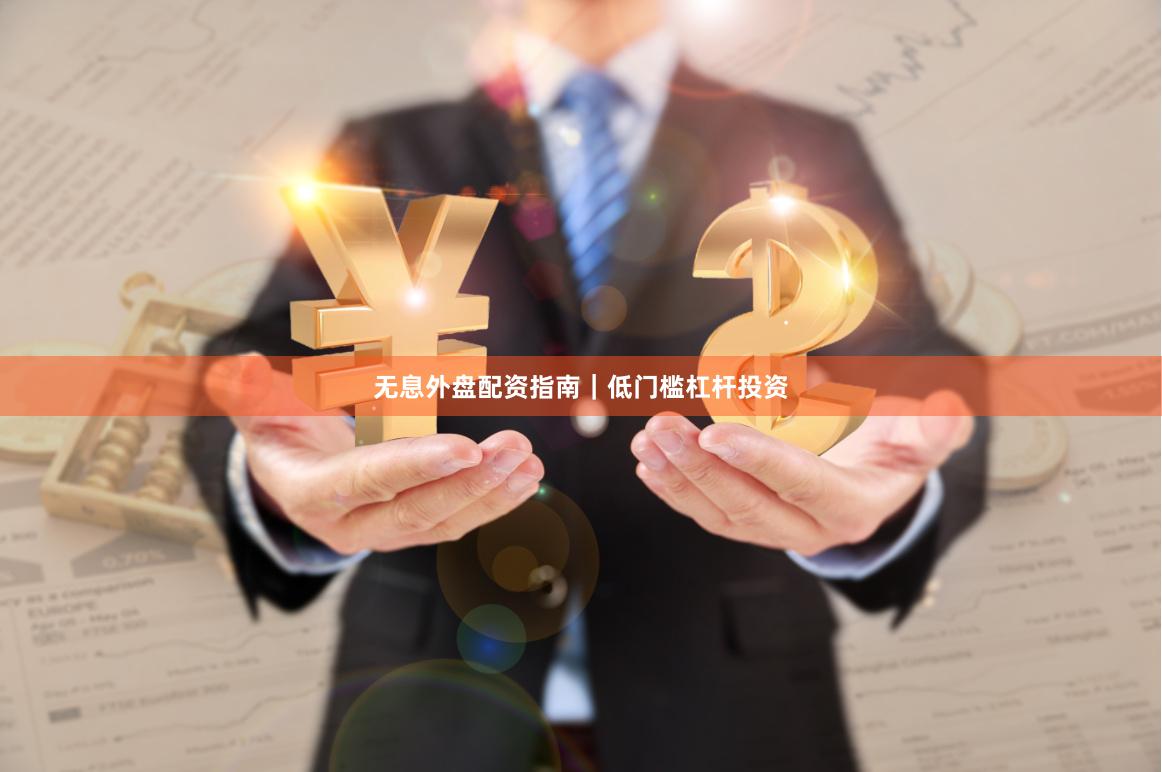 无息外盘配资指南｜低门槛杠杆投资