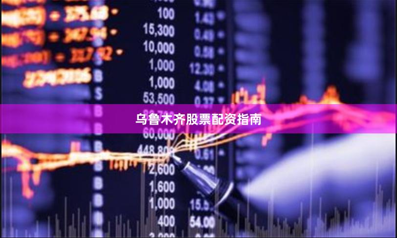 乌鲁木齐股票配资指南