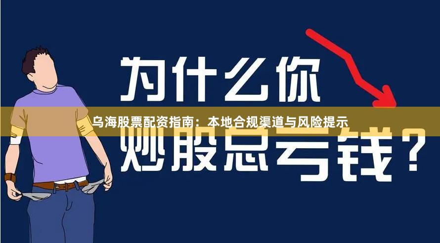 乌海股票配资指南：本地合规渠道与风险提示
