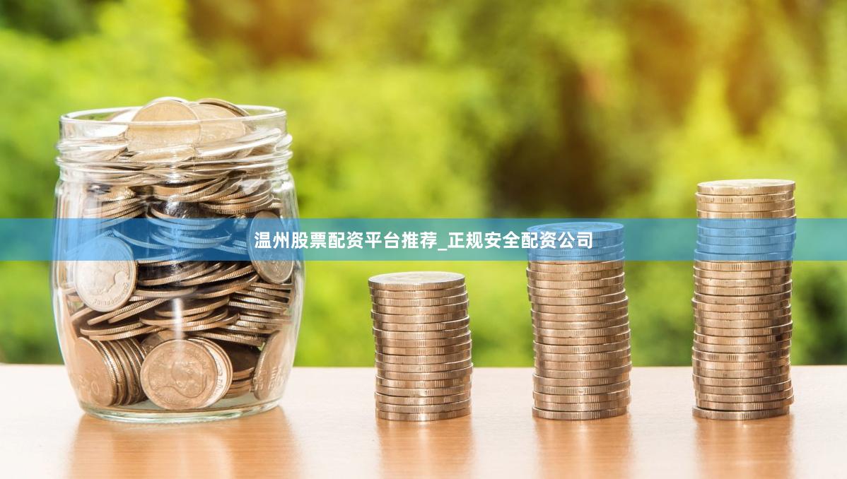 温州股票配资平台推荐_正规安全配资公司