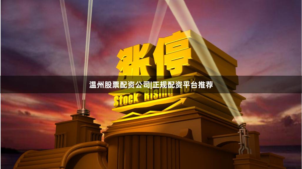 温州股票配资公司|正规配资平台推荐