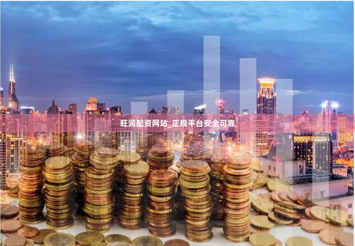 旺润配资网站_正规平台安全可靠