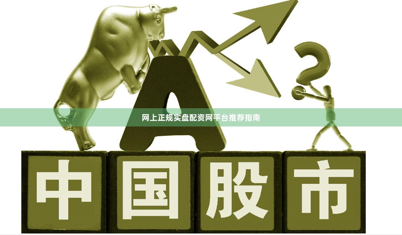 网上正规实盘配资网平台推荐指南