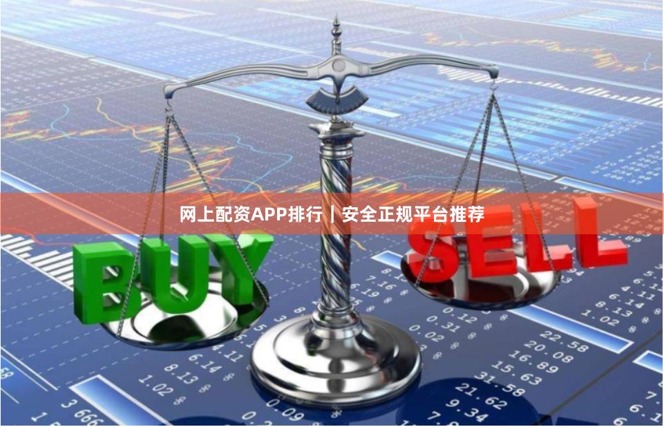 网上配资APP排行｜安全正规平台推荐