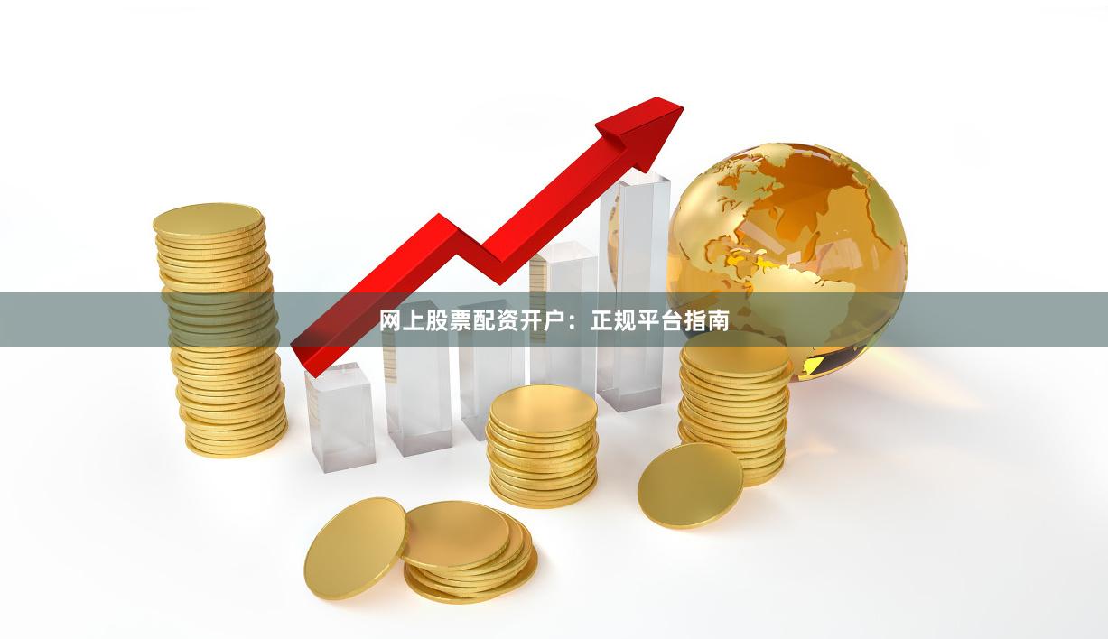 网上股票配资开户:正规平台指南