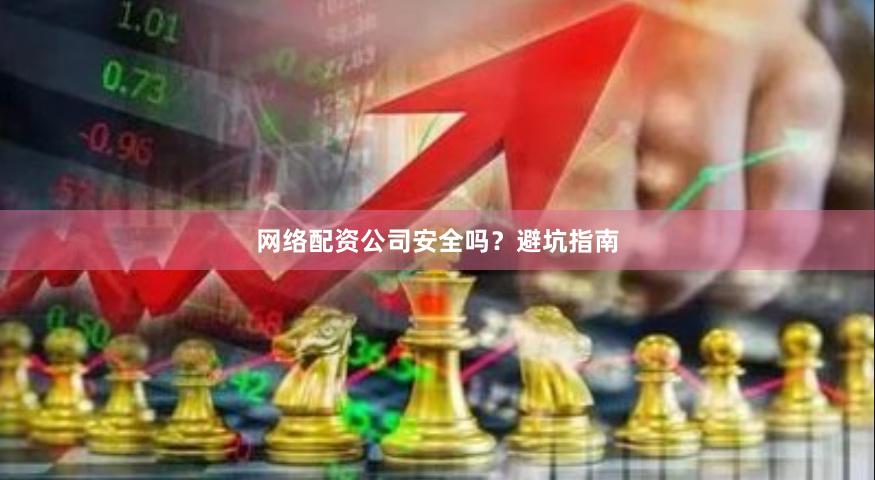 网络配资公司安全吗？避坑指南