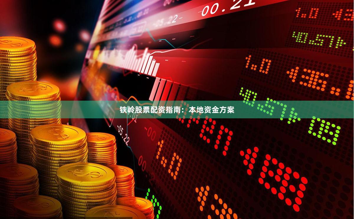 铁岭股票配资指南：本地资金方案