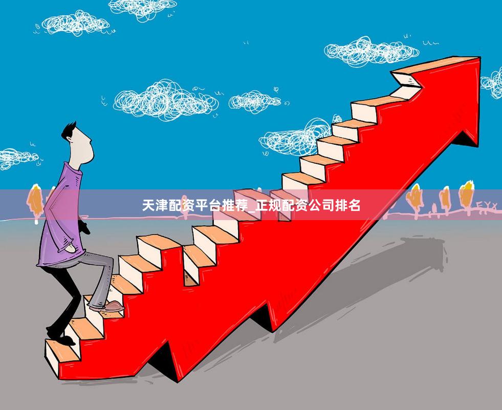天津配资平台推荐_正规配资公司排名
