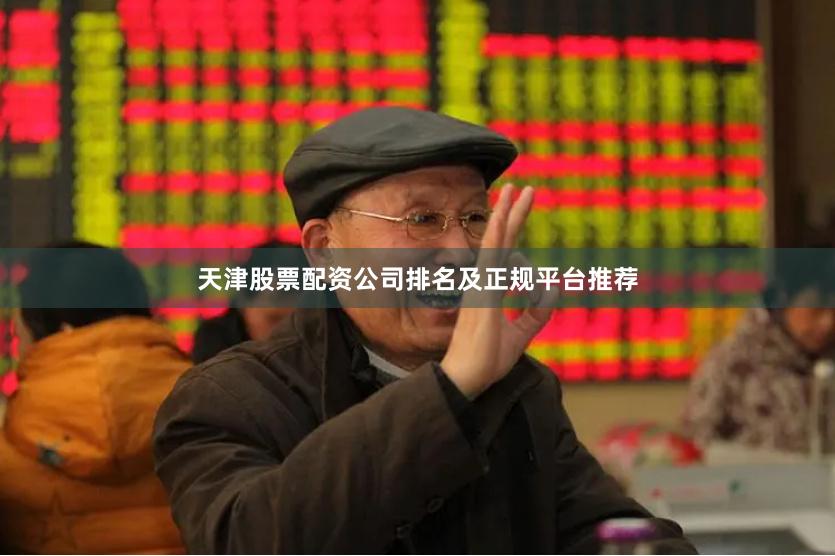 天津股票配资公司排名及正规平台推荐