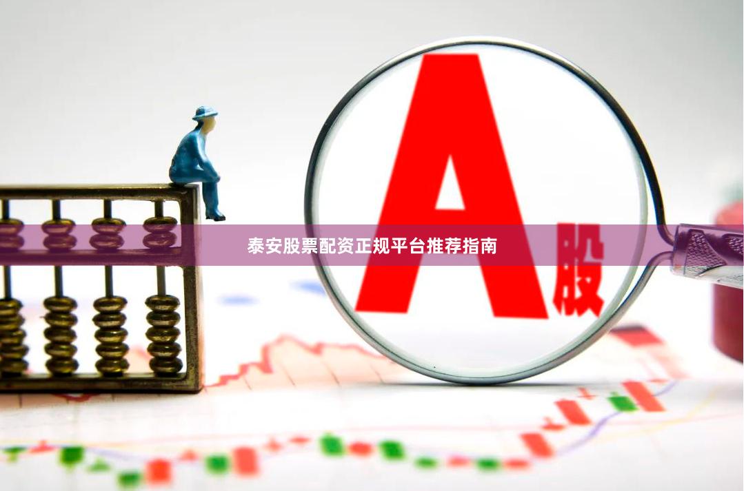 泰安股票配资正规平台推荐指南