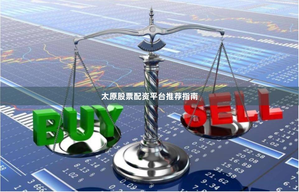 太原股票配资平台推荐指南