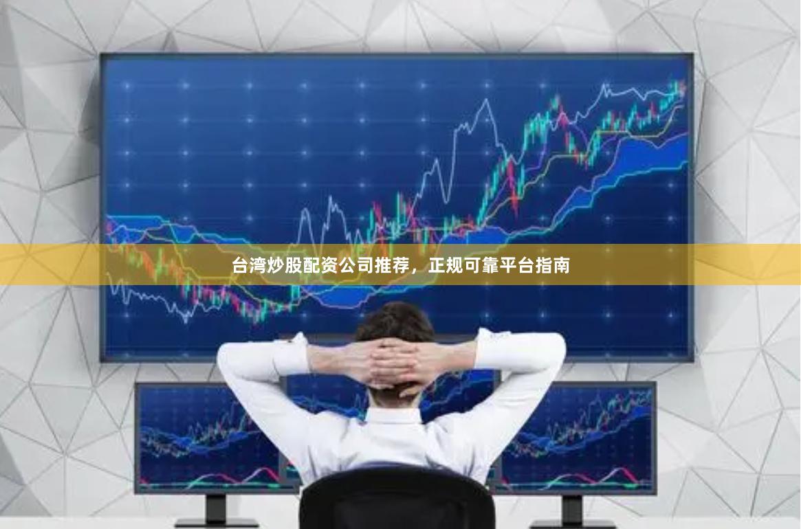 台湾炒股配资公司推荐，正规可靠平台指南