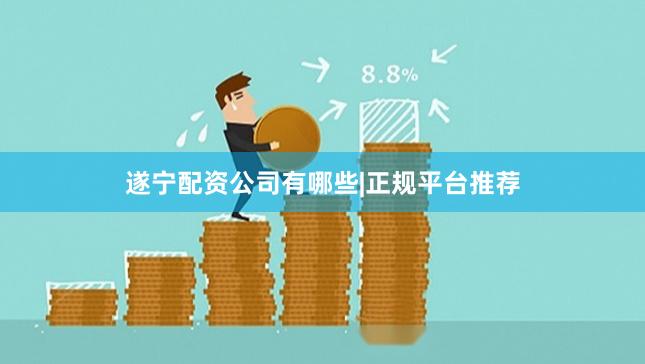 遂宁配资公司有哪些|正规平台推荐