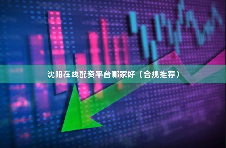 沈阳在线配资平台哪家好（合规推荐）