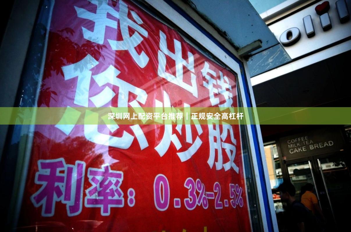 深圳网上配资平台推荐｜正规安全高杠杆