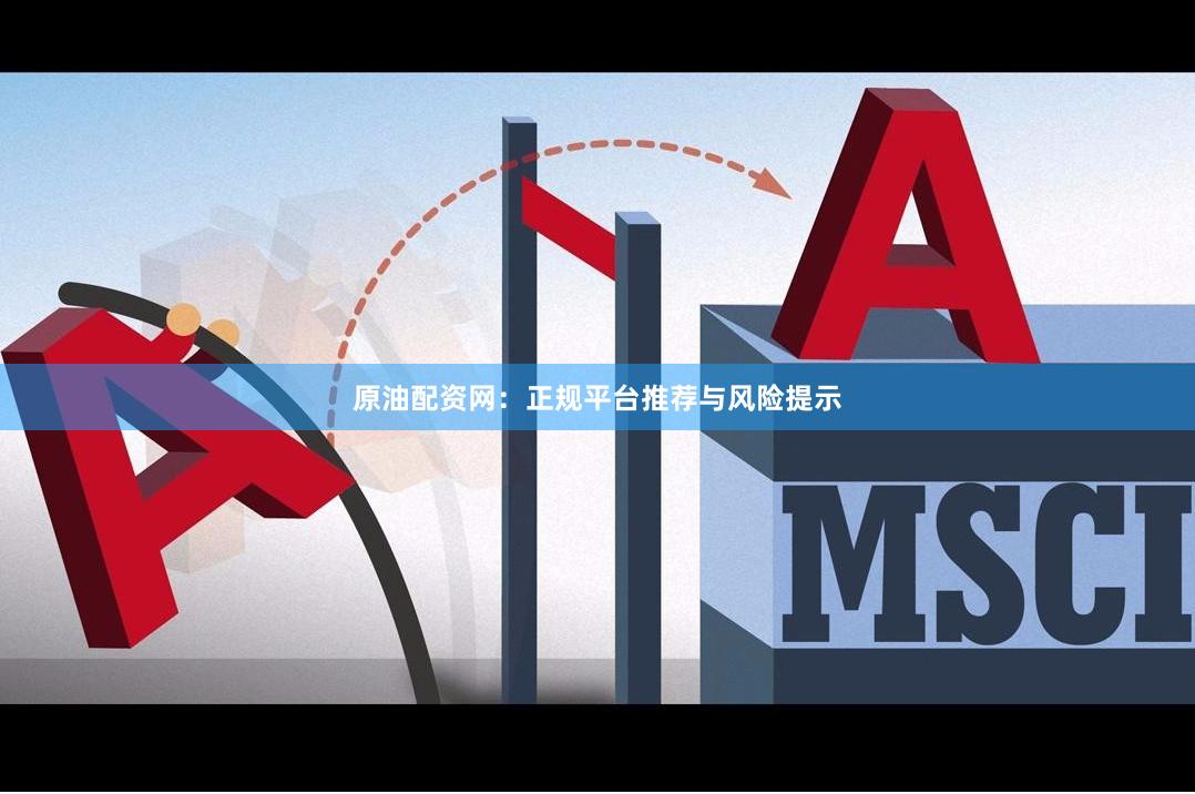 原油配资网：正规平台推荐与风险提示