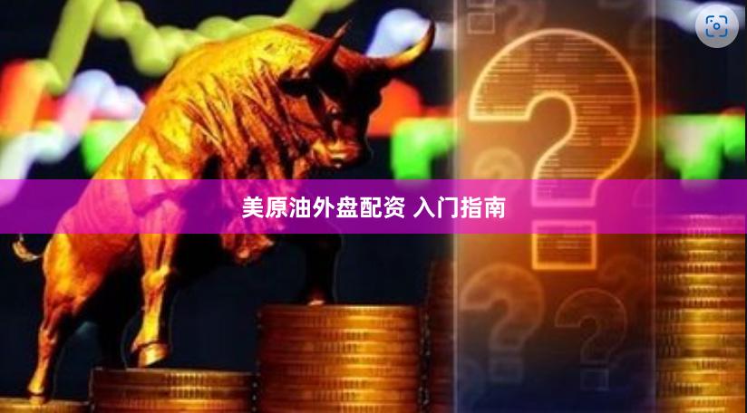 美原油外盘配资 入门指南