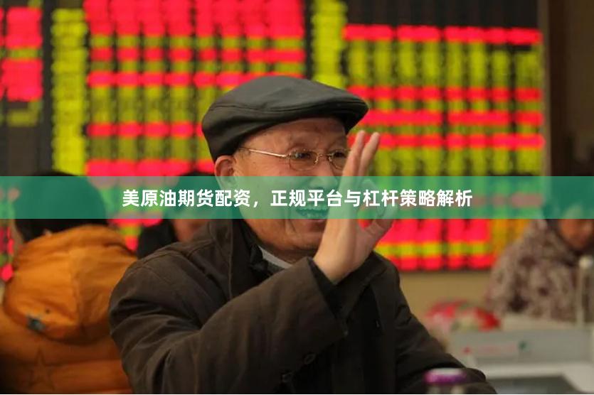美原油期货配资，正规平台与杠杆策略解析