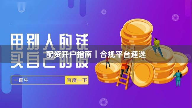 配资开户指南|合规平台速选