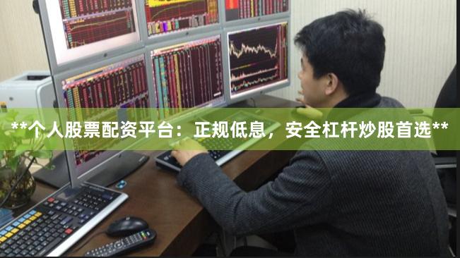 **个人股票配资平台：正规低息，安全杠杆炒股首选**