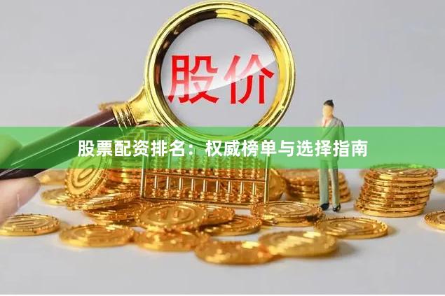 股票配资排名:权威榜单与选择指南