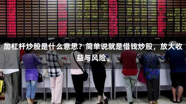 加杠杆炒股是什么意思？简单说就是借钱炒股，放大收益与风险。