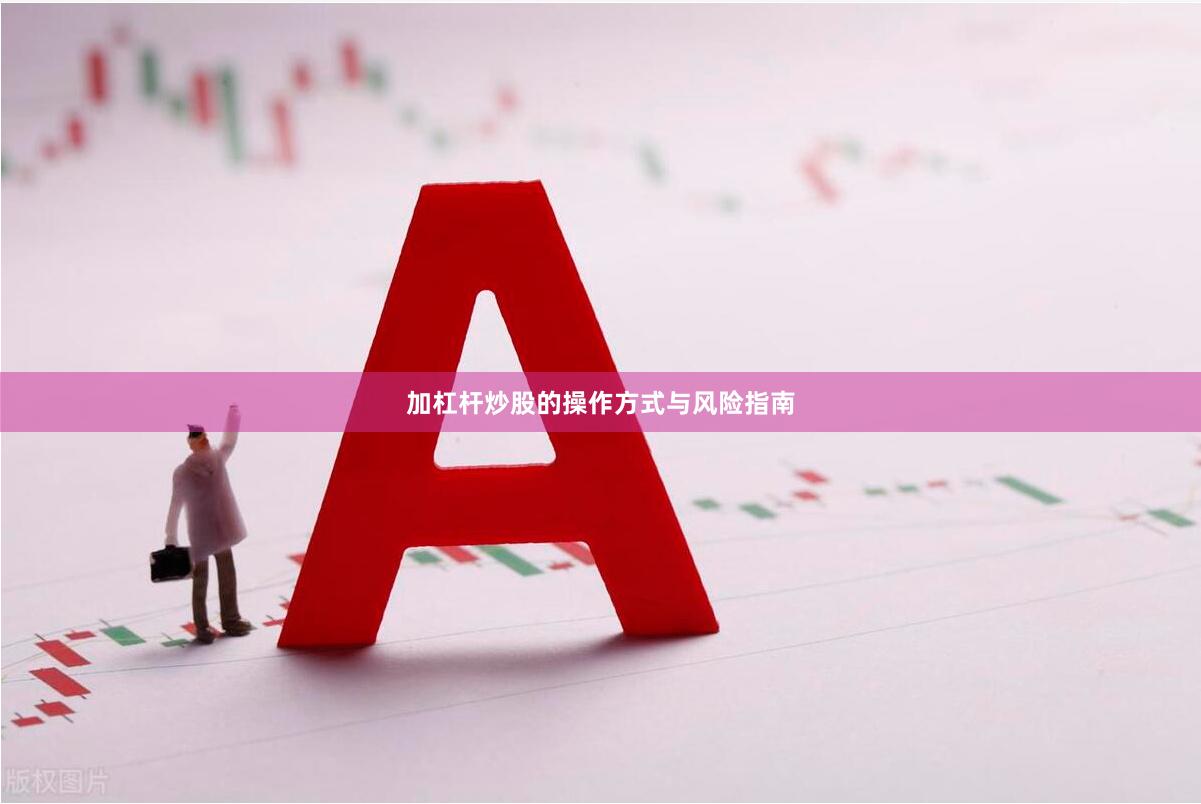 加杠杆炒股的操作方式与风险指南